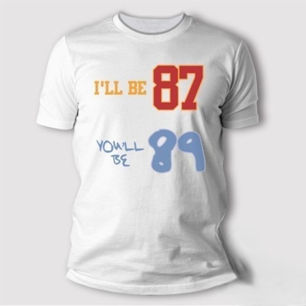 And Travis Kelce Ill Be 87 And Youll Be 89 T Shirt